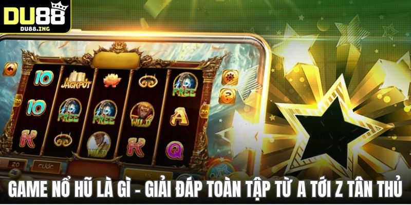 Game Nổ Hũ Là Gì - Giải Đáp Toàn Tập Từ A Tới Z Tân Thủ