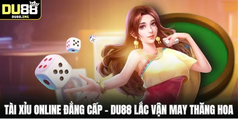 Tài Xỉu Online Đẳng Cấp - DU88 Lắc Vận May Thăng Hoa